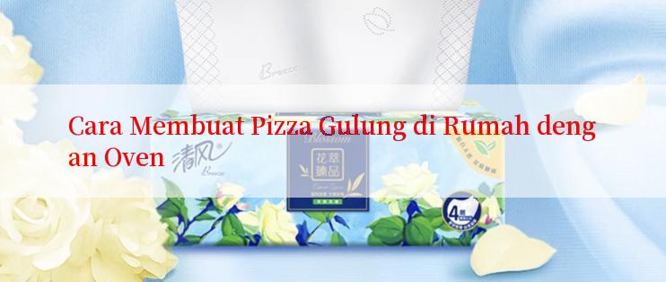 Cara Membuat Pizza Gulung di Rumah dengan Oven