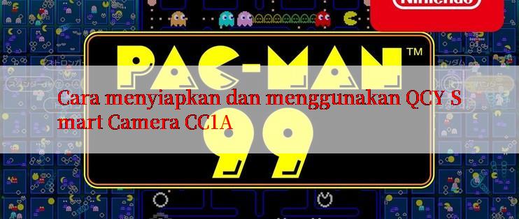 Cara menyiapkan dan menggunakan QCY Smart Camera CC1A