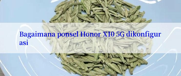 Bagaimana ponsel Honor X10 5G dikonfigurasi