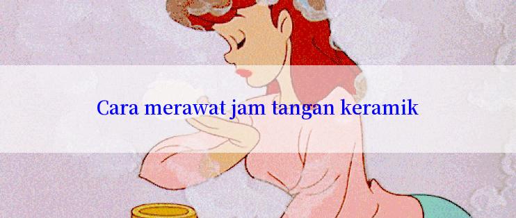 Cara merawat jam tangan keramik