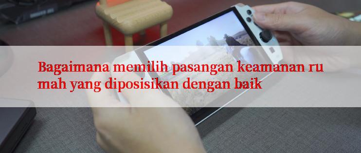 Bagaimana memilih pasangan keamanan rumah yang diposisikan dengan baik