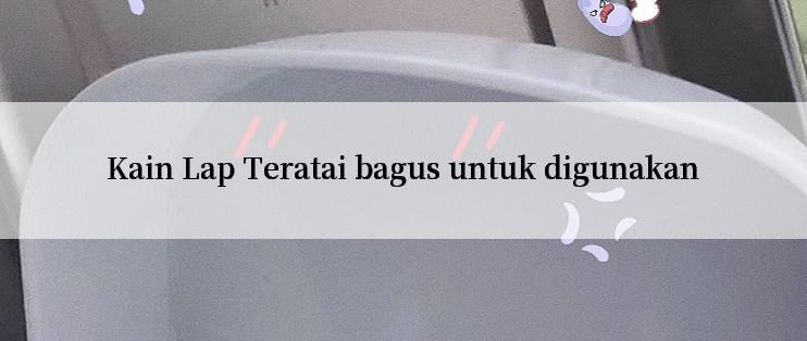 Kain Lap Teratai bagus untuk digunakan