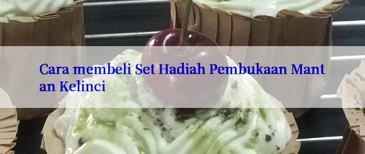 Cara membeli Set Hadiah Pembukaan Mantan Kelinci