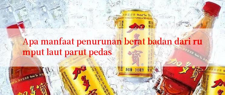 Apa manfaat penurunan berat badan dari rumput laut parut pedas