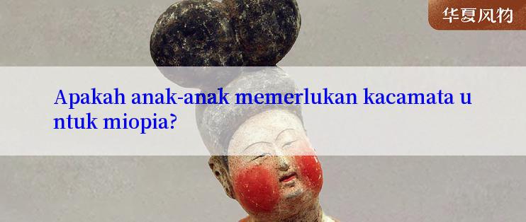 Apakah anak-anak memerlukan kacamata untuk miopia?