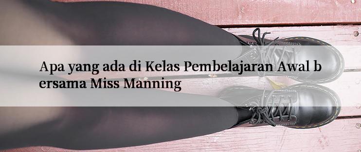 Apa yang ada di Kelas Pembelajaran Awal bersama Miss Manning