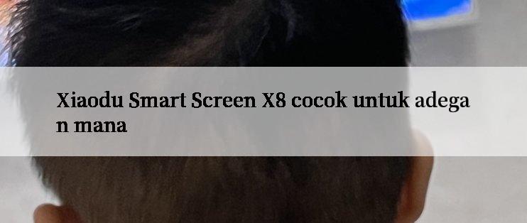 Xiaodu Smart Screen X8 cocok untuk adegan mana