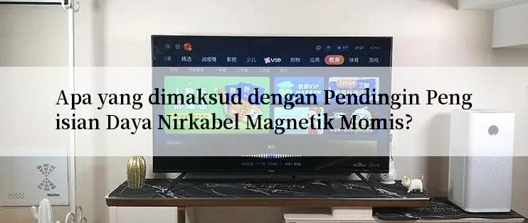 Apa yang dimaksud dengan Pendingin Pengisian Daya Nirkabel Magnetik Momis?