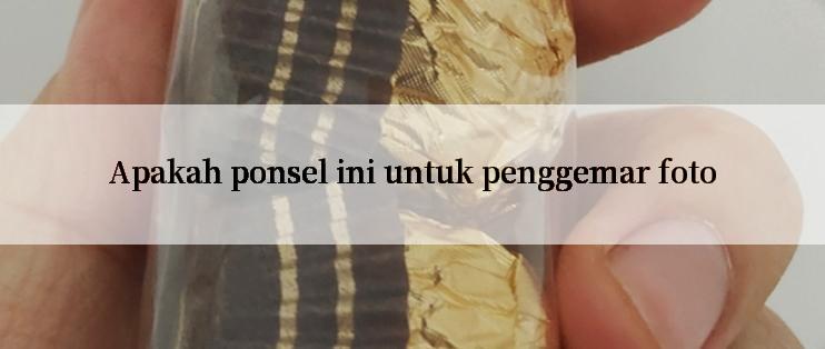 Apakah ponsel ini untuk penggemar foto