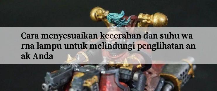 Cara menyesuaikan kecerahan dan suhu warna lampu untuk melindungi penglihatan anak Anda