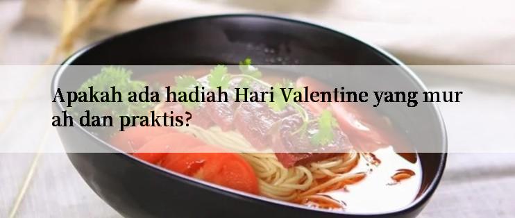 Apakah ada hadiah Hari Valentine yang murah dan praktis?