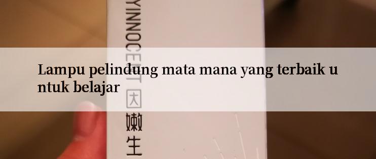 Lampu pelindung mata mana yang terbaik untuk belajar