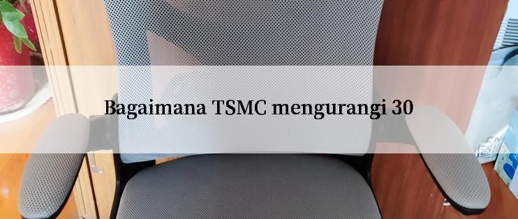 Bagaimana TSMC mengurangi 30