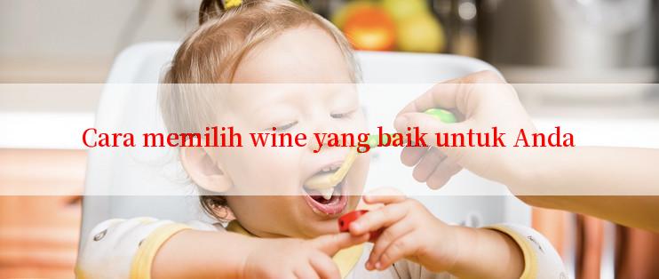 Cara memilih wine yang baik untuk Anda