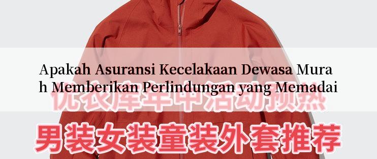 Apakah Asuransi Kecelakaan Dewasa Murah Memberikan Perlindungan yang Memadai