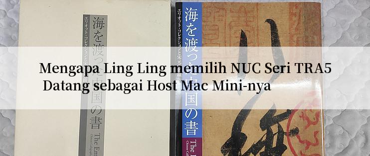 Mengapa Ling Ling memilih NUC Seri TRA5 Datang sebagai Host Mac Mini-nya