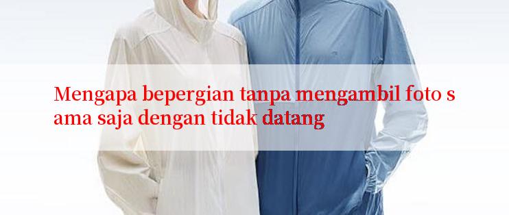 Mengapa bepergian tanpa mengambil foto sama saja dengan tidak datang