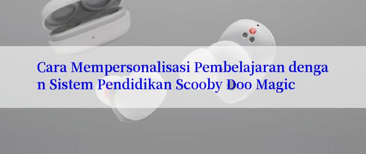 Cara Mempersonalisasi Pembelajaran dengan Sistem Pendidikan Scooby Doo Magic