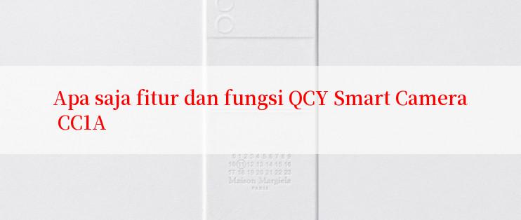 Apa saja fitur dan fungsi QCY Smart Camera CC1A