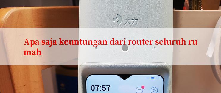 Apa saja keuntungan dari router seluruh rumah