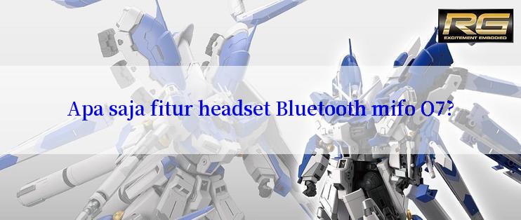 Apa saja fitur headset Bluetooth mifo O7?