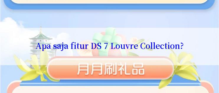 Apa saja fitur DS 7 Louvre Collection?