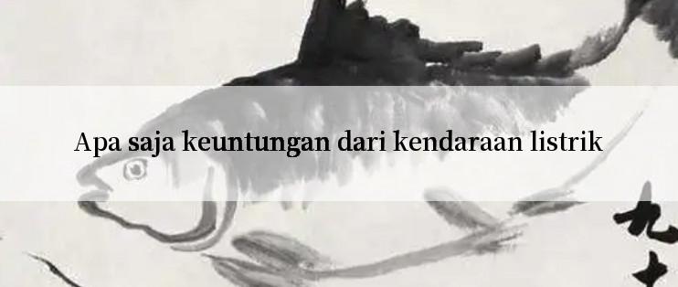 Apa saja keuntungan dari kendaraan listrik