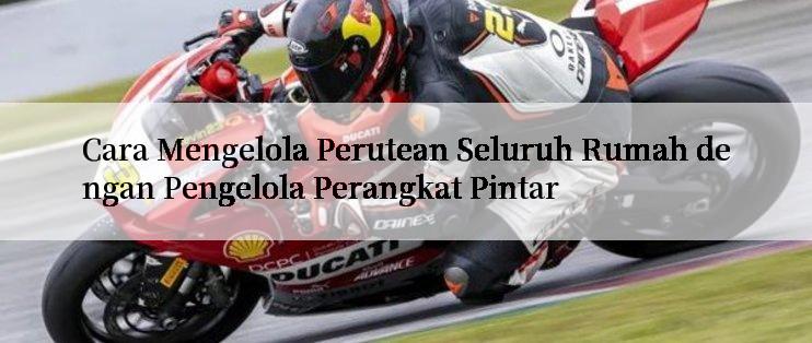 Cara Mengelola Perutean Seluruh Rumah dengan Pengelola Perangkat Pintar