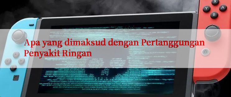 Apa yang dimaksud dengan Pertanggungan Penyakit Ringan