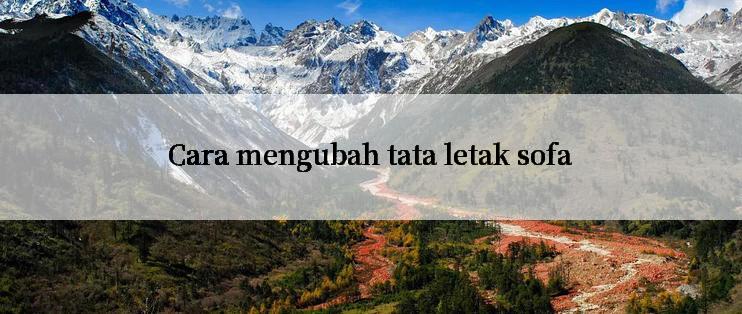 Cara mengubah tata letak sofa