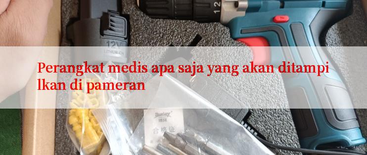 Perangkat medis apa saja yang akan ditampilkan di pameran