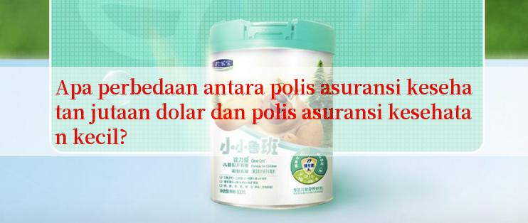 Apa perbedaan antara polis asuransi kesehatan jutaan dolar dan polis asuransi kesehatan kecil?