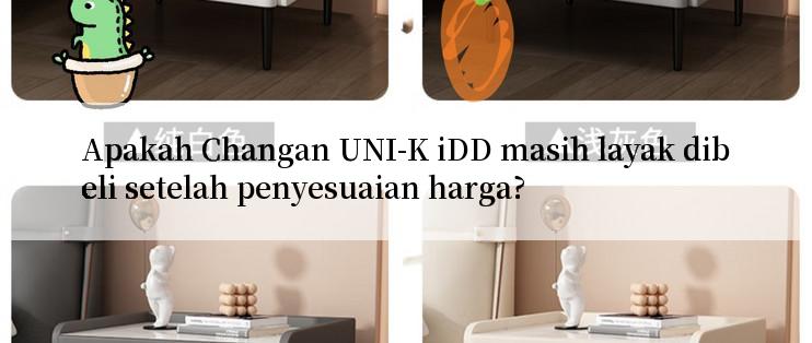 Apakah Changan UNI-K iDD masih layak dibeli setelah penyesuaian harga?