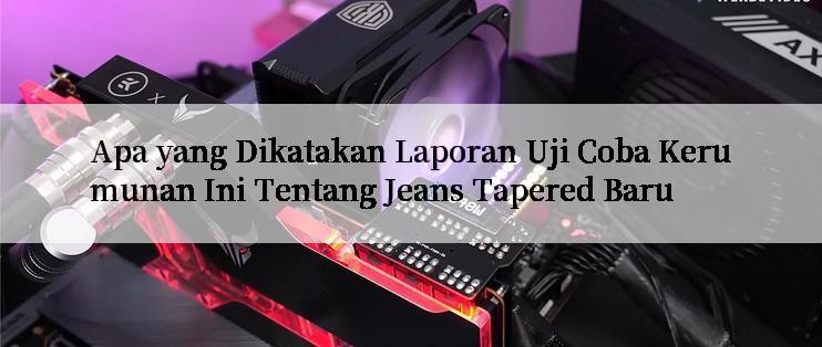 Apa yang Dikatakan Laporan Uji Coba Kerumunan Ini Tentang Jeans Tapered Baru