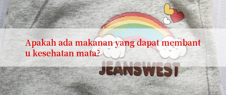 Apakah ada makanan yang dapat membantu kesehatan mata?