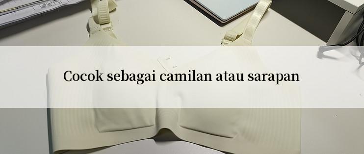 Cocok sebagai camilan atau sarapan