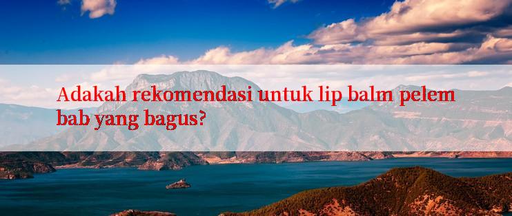 Adakah rekomendasi untuk lip balm pelembab yang bagus?