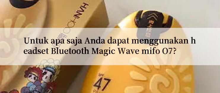 Untuk apa saja Anda dapat menggunakan headset Bluetooth Magic Wave mifo O7?