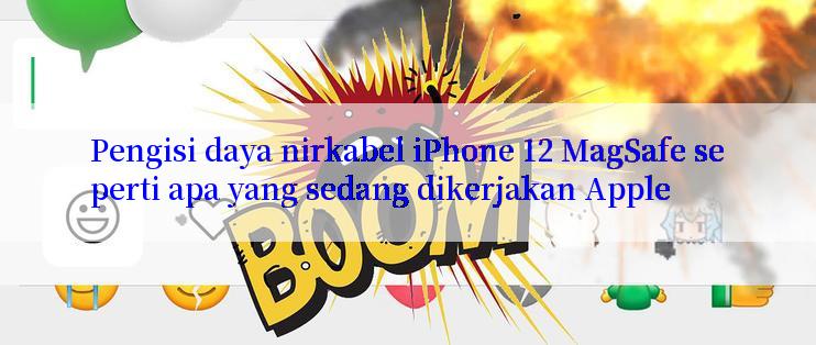 Pengisi daya nirkabel iPhone 12 MagSafe seperti apa yang sedang dikerjakan Apple