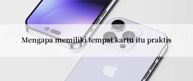 Mengapa memiliki tempat kartu itu praktis