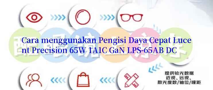 Cara menggunakan Pengisi Daya Cepat Lucent Precision 65W 1A1C GaN LPS-65AB DC