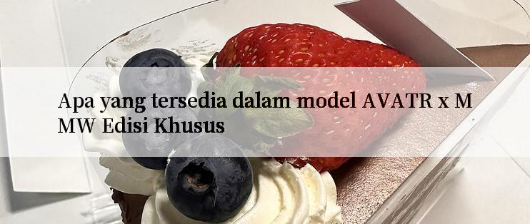 Apa yang tersedia dalam model AVATR x MMW Edisi Khusus