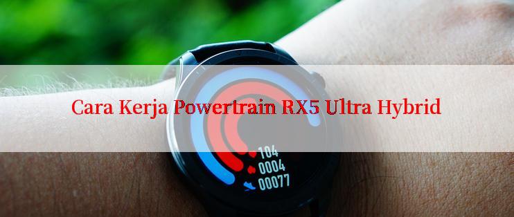 Cara Kerja Powertrain RX5 Ultra Hybrid