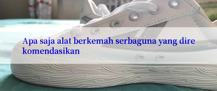 Apa saja alat berkemah serbaguna yang direkomendasikan