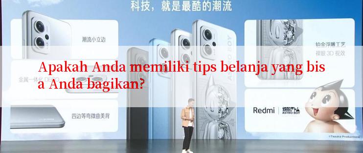 Apakah Anda memiliki tips belanja yang bisa Anda bagikan?