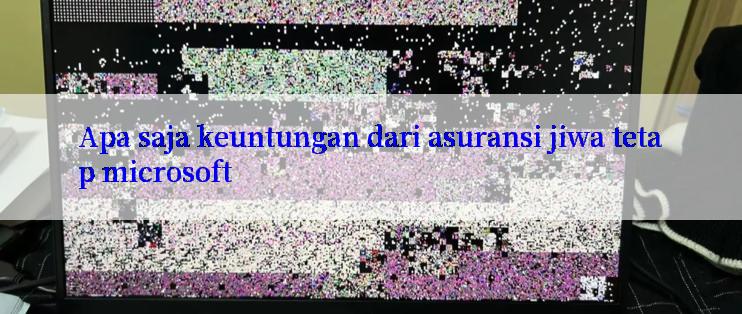 Apa saja keuntungan dari asuransi jiwa tetap microsoft