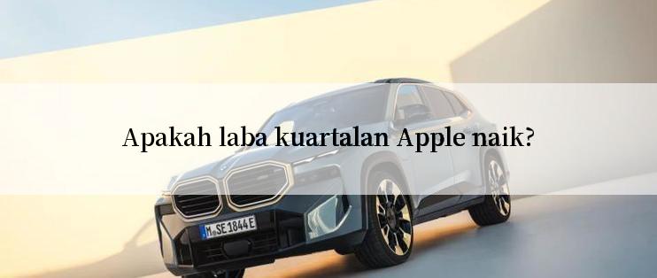 Apakah laba kuartalan Apple naik?