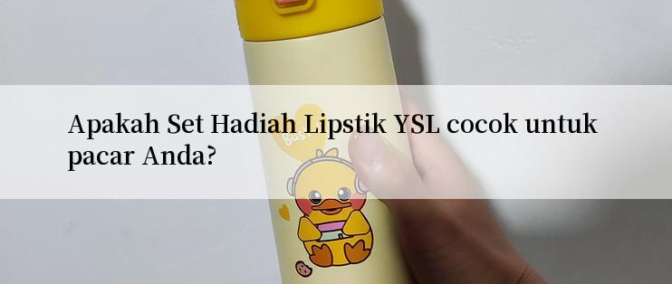 Apakah Set Hadiah Lipstik YSL cocok untuk pacar Anda?