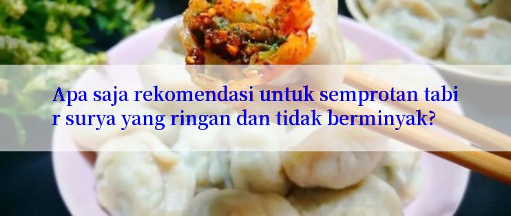 Apa saja rekomendasi untuk semprotan tabir surya yang ringan dan tidak berminyak?