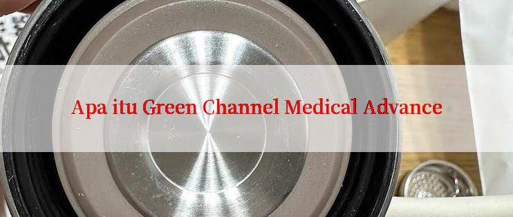 Apa itu Green Channel Medical Advance